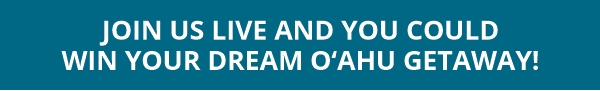 Join us live and you could win your dream O‘ahu Getaway!