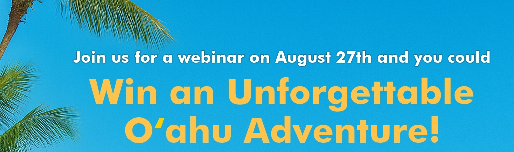 Join us for a webinar on August 27th and you could Win an Unforgettable O‘ahu Adventure!